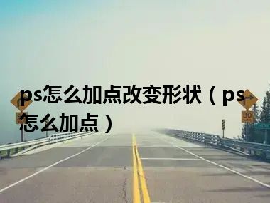 ps怎么加点改变形状（ps怎么加点）