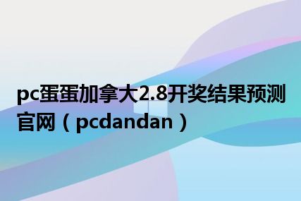 pc蛋蛋加拿大2.8开奖结果预测官网（pcdandan）