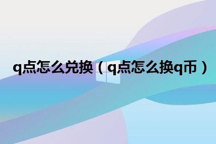 q点怎么兑换（q点怎么换q币）