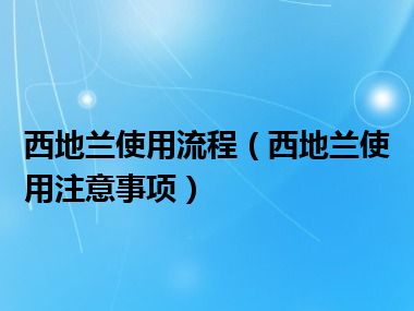 西地兰使用流程（西地兰使用注意事项）