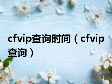 cfvip查询时间（cfvip查询）