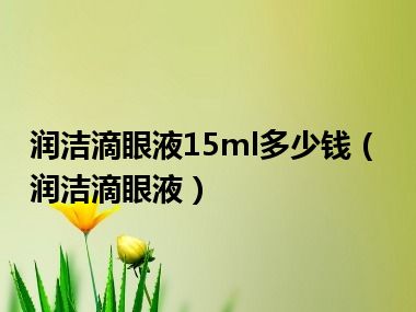 润洁滴眼液15ml多少钱（润洁滴眼液）