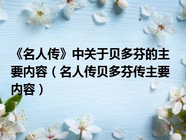 《名人传》中关于贝多芬的主要内容（名人传贝多芬传主要内容）