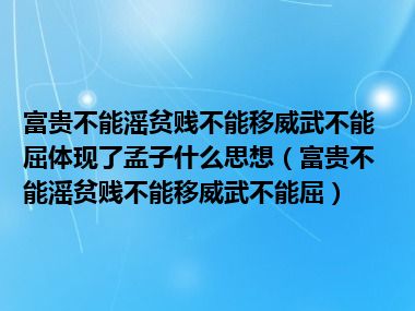 富贵不能滛贫贱不能移威武不能屈体现了孟子什么思想（富贵不能滛贫贱不能移威武不能屈）