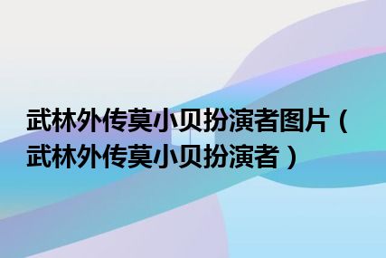 武林外传莫小贝扮演者图片（武林外传莫小贝扮演者）