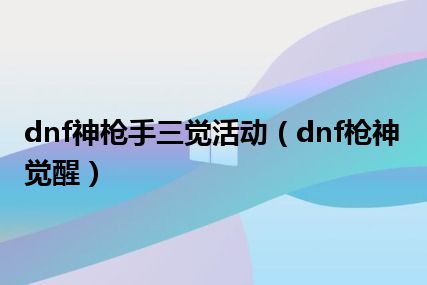 dnf神枪手三觉活动（dnf枪神觉醒）