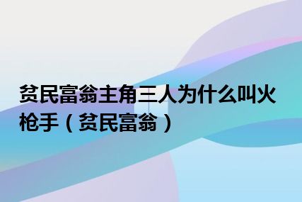 贫民富翁主角三人为什么叫火枪手（贫民富翁）