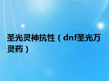 圣光灵神抗性（dnf圣光万灵药）