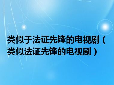 类似于法证先锋的电视剧（类似法证先锋的电视剧）