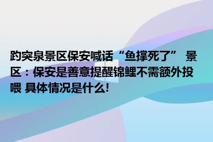 趵突泉景区保安喊话“鱼撑死了” 景区：保安是善意提醒锦鲤不需额外投喂 具体情况是什么!