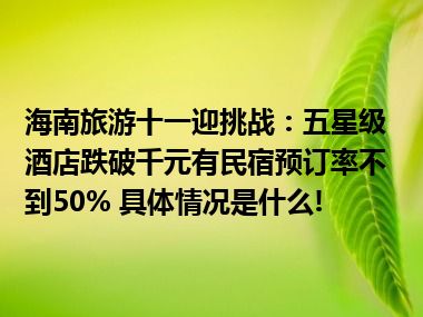 海南旅游十一迎挑战：五星级酒店跌破千元有民宿预订率不到50% 具体情况是什么!