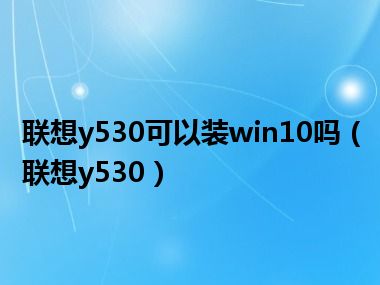 联想y530可以装win10吗（联想y530）