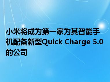 小米将成为第一家为其智能手机配备新型Quick Charge 5.0的公司