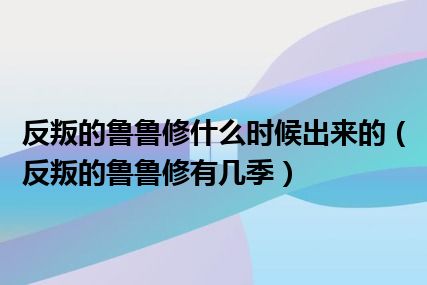 反叛的鲁鲁修什么时候出来的（反叛的鲁鲁修有几季）