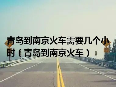 青岛到南京火车需要几个小时（青岛到南京火车）