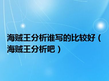 海贼王分析谁写的比较好（海贼王分析吧）