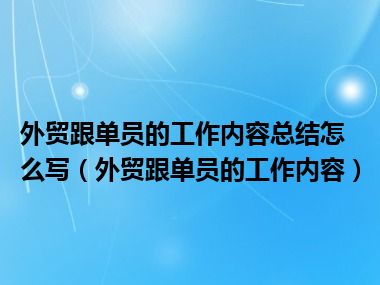 外贸跟单员的工作内容总结怎么写（外贸跟单员的工作内容）