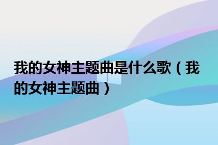 我的女神主题曲是什么歌（我的女神主题曲）