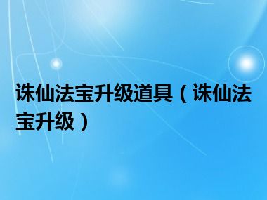 诛仙法宝升级道具（诛仙法宝升级）