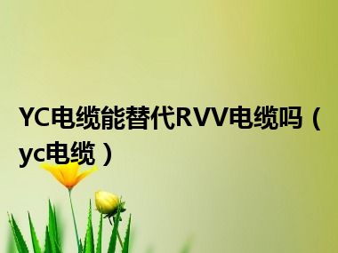 YC电缆能替代RVV电缆吗（yc电缆）