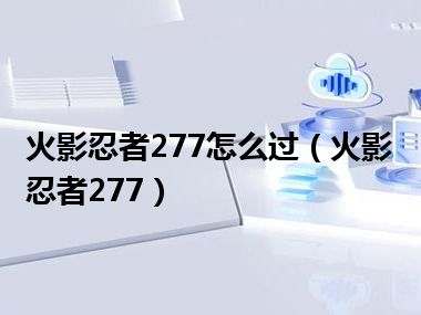 火影忍者277怎么过（火影忍者277）