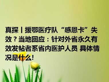 真探丨援鄂医疗队“感恩卡”失效？当地回应：针对外省永久有效发帖者系省内医护人员 具体情况是什么!