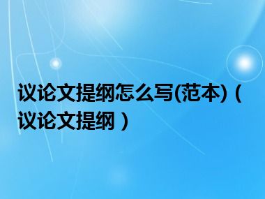 议论文提纲怎么写(范本)（议论文提纲）