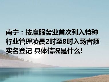 南宁：按摩服务业首次列入特种行业管理凌晨2时至8时入场者须实名登记 具体情况是什么!