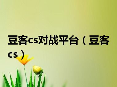 豆客cs对战平台（豆客cs）