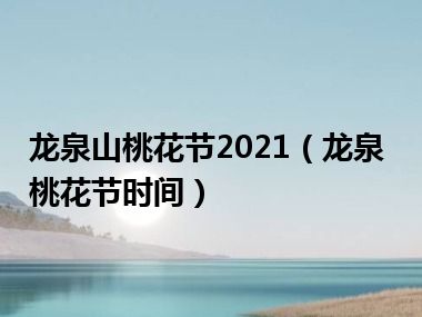 龙泉山桃花节2021（龙泉桃花节时间）