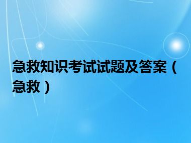 急救知识考试试题及答案（急救）