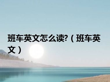 班车英文怎么读?（班车英文）