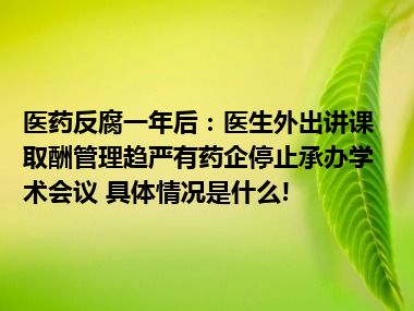 医药反腐一年后：医生外出讲课取酬管理趋严有药企停止承办学术会议 具体情况是什么!