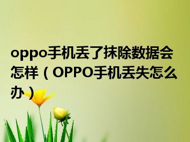 oppo手机丢了抹除数据会怎样（OPPO手机丢失怎么办）