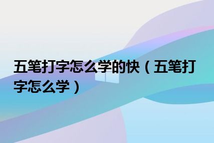 五笔打字怎么学的快（五笔打字怎么学）