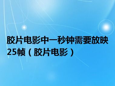 胶片电影中一秒钟需要放映25帧（胶片电影）