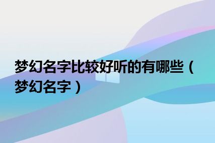 梦幻名字比较好听的有哪些（梦幻名字）