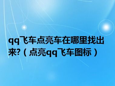 qq飞车点亮车在哪里找出来?（点亮qq飞车图标）