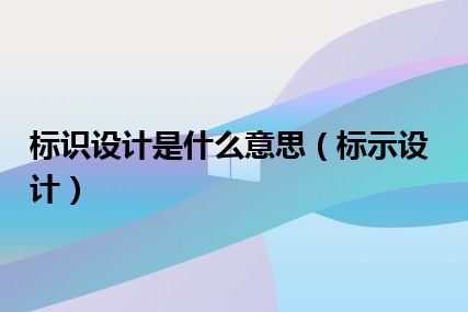 标识设计是什么意思（标示设计）