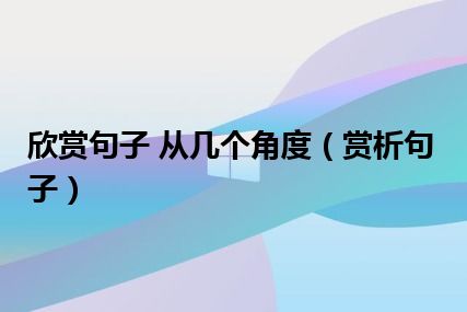 欣赏句子 从几个角度（赏析句子）