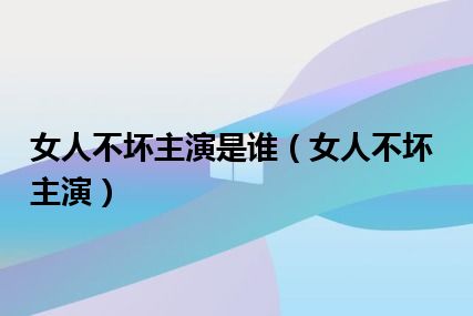 女人不坏主演是谁（女人不坏主演）