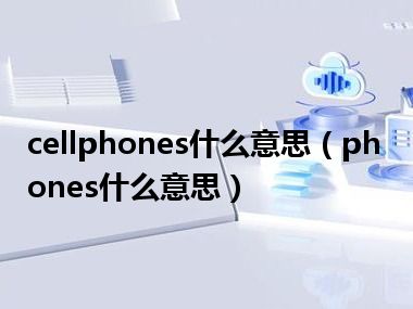 cellphones什么意思（phones什么意思）