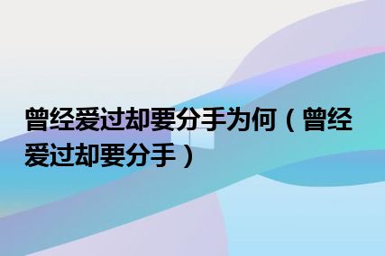 曾经爱过却要分手为何（曾经爱过却要分手）