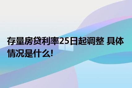 存量房贷利率25日起调整 具体情况是什么!