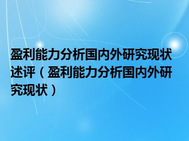 盈利能力分析国内外研究现状述评（盈利能力分析国内外研究现状）