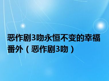 恶作剧3吻永恒不变的幸福番外（恶作剧3吻）