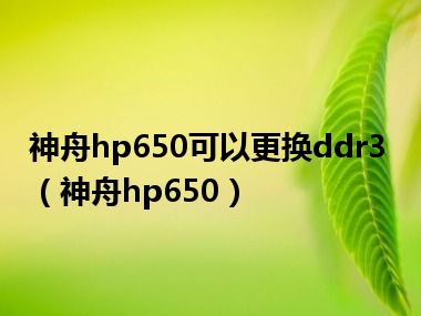 神舟hp650可以更换ddr3（神舟hp650）