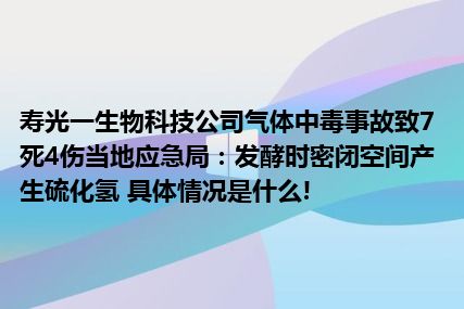 寿光一生物科技公司气体中毒事故致7死4伤当地应急局：发酵时密闭空间产生硫化氢 具体情况是什么!