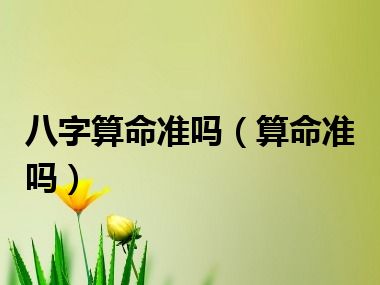 八字算命准吗（算命准吗）