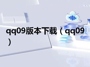 qq09版本下载（qq09）